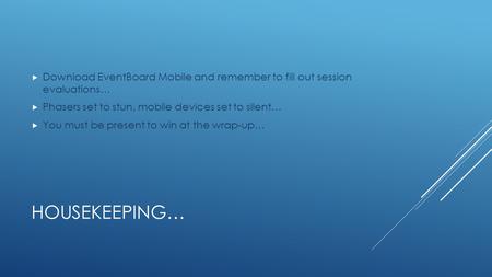 HOUSEKEEPING…  Download EventBoard Mobile and remember to fill out session evaluations…  Phasers set to stun, mobile devices set to silent…  You must.