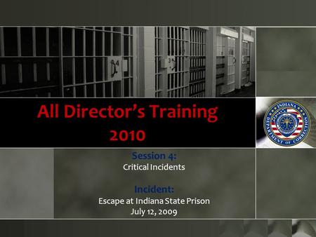 All Director’s Training 2010 Session 4: Critical Incidents Incident: Escape at Indiana State Prison July 12, 2009.