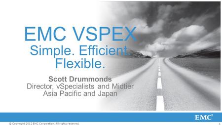 1 © Copyright 2012 EMC Corporation. All rights reserved. EMC VSPEX Simple. Efficient. Flexible. Scott Drummonds Director, vSpecialists and Midtier Asia.