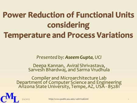 CML CML Presented by: Aseem Gupta, UCI Deepa Kannan, Aviral Shrivastava, Sarvesh Bhardwaj, and Sarma Vrudhula Compiler and Microarchitecture Lab Department.