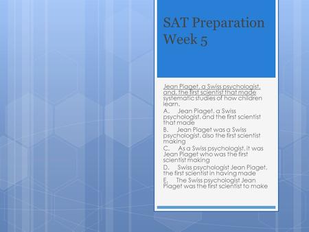 SAT Preparation Week 5 Jean Piaget, a Swiss psychologist, and, the first scientist that made systematic studies of how children learn. A. Jean Piaget,