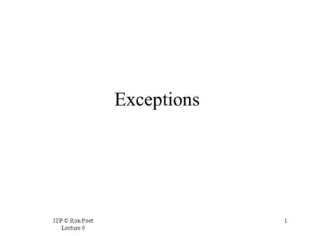 ITP © Ron Poet Lecture 9 1 Exceptions. ITP © Ron Poet Lecture 9 2 The Standard Way for Object to Return Work  Object 1 gives object 2 some work.  It.