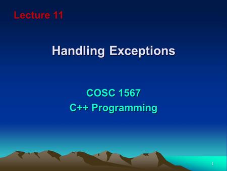 1 Handling Exceptions COSC 1567 C++ Programming Lecture 11.