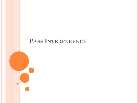 P ASS I NTERFERENCE. R EQUIREMENTS FOR P ASS I NTERFERENCE A legal forward pass that crosses the neutral zone. Physical contact. Defense – ball must be.