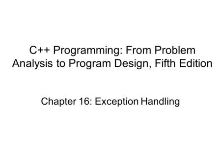 Chapter 16: Exception Handling C++ Programming: From Problem Analysis to Program Design, Fifth Edition.