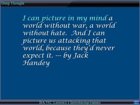 1 1 Deep Thought BA 592 Lesson I.1 Introducing Games I can picture in my mind a world without war, a world without hate. And I can picture us attacking.