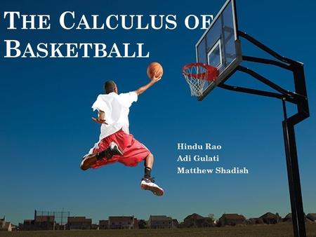 T HE C ALCULUS OF B ASKETBALL Hindu Rao Adi Gulati Matthew Shadish.