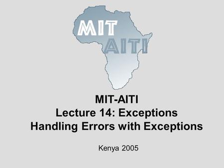 MIT-AITI Lecture 14: Exceptions Handling Errors with Exceptions Kenya 2005.