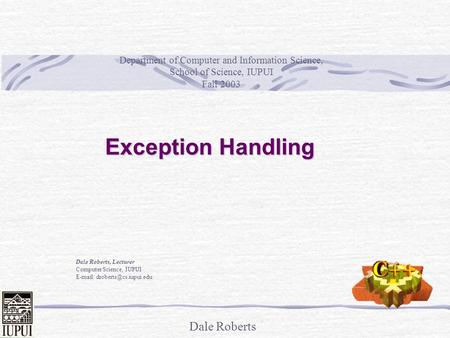 Dale Roberts Exception Handling Dale Roberts, Lecturer Computer Science, IUPUI   Department of Computer and Information Science,