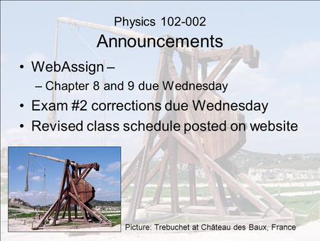 Physics 102-002 Announcements WebAssign – –Chapter 8 and 9 due Wednesday Exam #2 corrections due Wednesday Revised class schedule posted on website Picture: