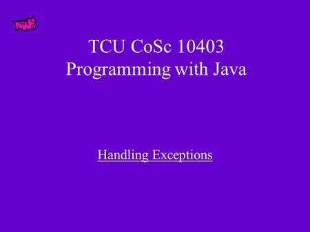 TCU CoSc 10403 Programming with Java Handling Exceptions.