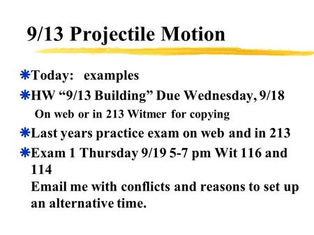 9/13 Projectile Motion  Today: examples  HW “9/13 Building” Due Wednesday, 9/18 On web or in 213 Witmer for copying  Last years practice exam on web.