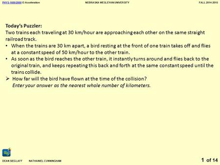 PHYS-1600/2000PHYS-1600/2000 I3 AccelerationNEBRASKA WESLEYAN UNIVERSITYFALL 2014-2015 DEAN SIEGLAFF NATHANIEL CUNNINGHAM of 14 1 Today’s Puzzler: Two.