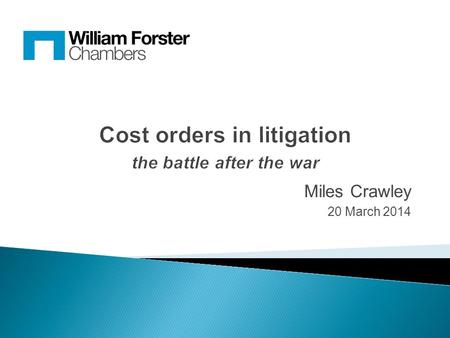 Miles Crawley 20 March 2014. In litigation, ultimate success or failure may well be measured by the order made as to costs So we need to consider:  Attempting.