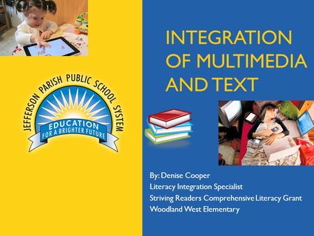 jpschools.org INTEGRATION OF MULTIMEDIA AND TEXT By: Denise Cooper Literacy Integration Specialist Striving Readers Comprehensive Literacy Grant Woodland.