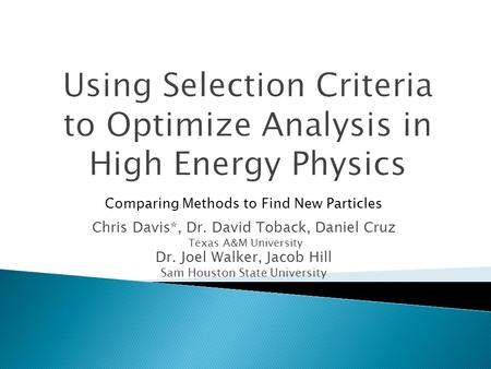 Chris Davis*, Dr. David Toback, Daniel Cruz Texas A&M University Dr. Joel Walker, Jacob Hill Sam Houston State University Comparing Methods to Find New.