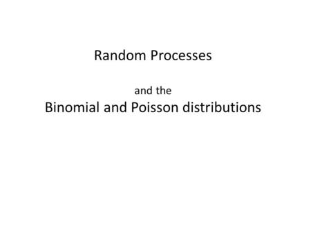 Random Processes and the Binomial and Poisson distributions.