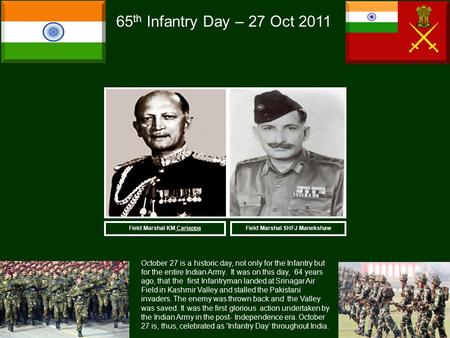 Field Marshal SHFJ Manekshaw 65 th Infantry Day – 27 Oct 2011 October 27 is a historic day, not only for the Infantry but for the entire Indian Army. It.