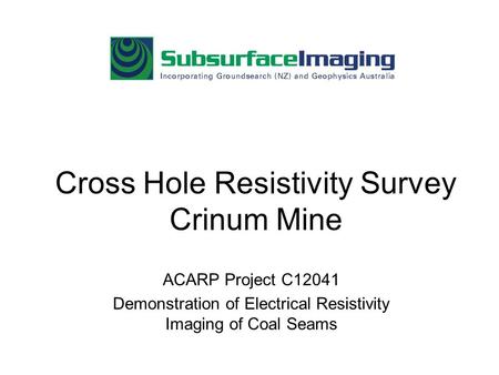 Cross Hole Resistivity Survey Crinum Mine ACARP Project C12041 Demonstration of Electrical Resistivity Imaging of Coal Seams.