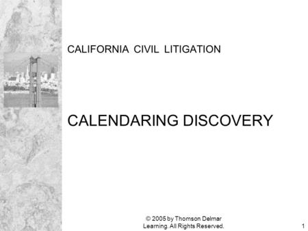 © 2005 by Thomson Delmar Learning. All Rights Reserved.1 CALIFORNIA CIVIL LITIGATION CALENDARING DISCOVERY.