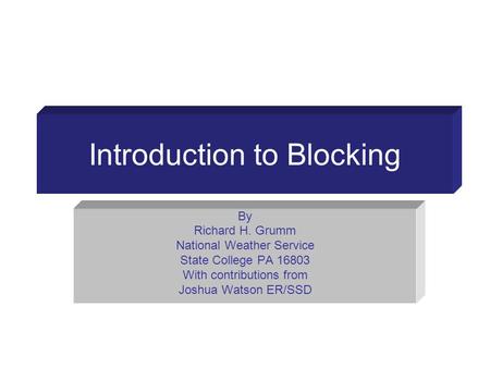 Introduction to Blocking By Richard H. Grumm National Weather Service State College PA 16803 With contributions from Joshua Watson ER/SSD.