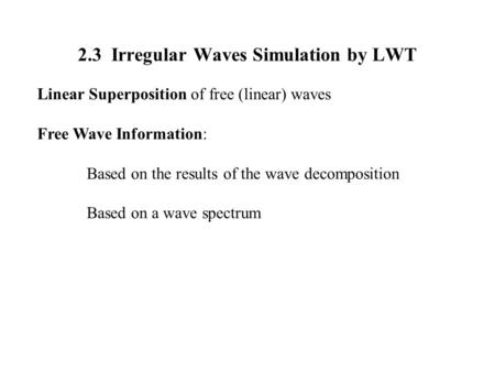 2.3 Irregular Waves Simulation by LWT Linear Superposition of free (linear) waves Free Wave Information: Based on the results of the wave decomposition.