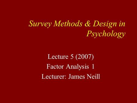 Survey Methods & Design in Psychology Lecture 5 (2007) Factor Analysis 1 Lecturer: James Neill.