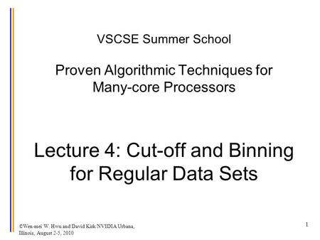 ©Wen-mei W. Hwu and David Kirk/NVIDIA Urbana, Illinois, August 2-5, 2010 VSCSE Summer School Proven Algorithmic Techniques for Many-core Processors Lecture.