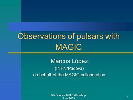 5th Science AGILE Workshop, June 2008 1 Observations of pulsars with MAGIC Marcos López (INFN/Padova) on behalf of the MAGIC collaboration.