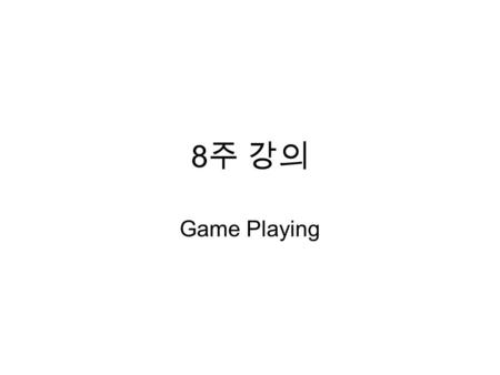 8 주 강의 Game Playing. Games as search problems Chess, Go Simulation of war (war game) 스타크래프트의 전투 Claude Shannon, Alan Turing  Chess program (1950 년대 )