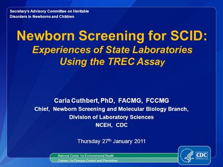 National Center for Environmental Health Centers for Disease Control and Prevention Carla Cuthbert, PhD, FACMG, FCCMG Chief, Newborn Screening and Molecular.