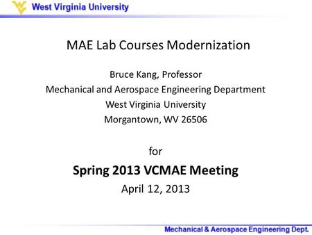 MAE Lab Courses Modernization Bruce Kang, Professor Mechanical and Aerospace Engineering Department West Virginia University Morgantown, WV 26506 for Spring.