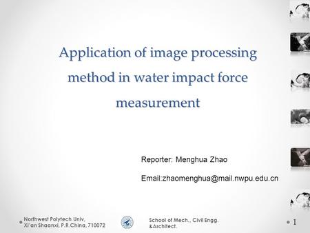 1 School of Mech., Civil Engg. &Architect. Application of image processing method in water impact force measurement Northwest Polytech Univ, Xi’an Shaanxi,