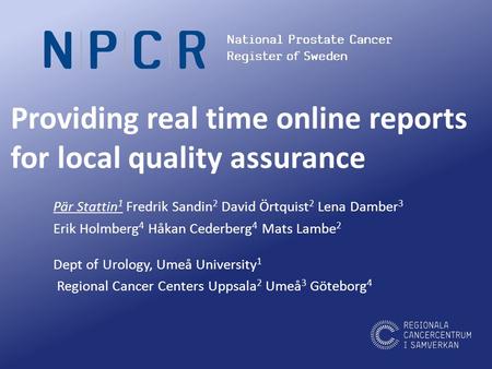 Providing real time online reports for local quality assurance Pär Stattin 1 Fredrik Sandin 2 David Örtquist 2 Lena Damber 3 Erik Holmberg 4 Håkan Cederberg.