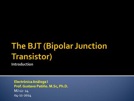 Electrónica Análoga I Prof. Gustavo Patiño. M.Sc, Ph.D. MJ 12- 14 04-11-2014.