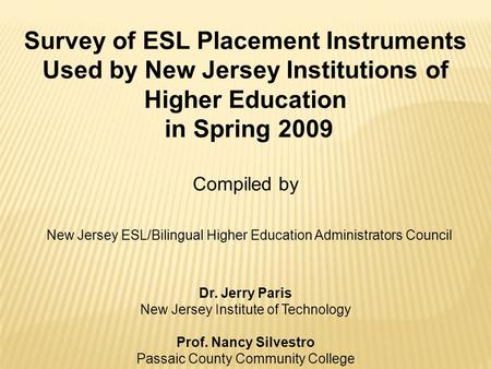 Survey of ESL Placement Instruments Used by New Jersey Institutions of Higher Education in Spring 2009 Compiled by New Jersey ESL/Bilingual Higher Education.