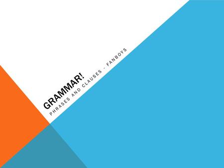 GRAMMAR! PHRASES AND CLAUSES - FANBOYS. WHAT’S THE DIFFERENCE? Between a phrase and a clause? A phrase is a group of related words that is used as a single.