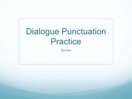 Dialogue Punctuation Practice Review. Punctuation Place “quotation marks” only around what a character says. Use a capital letter after beginning quotation.