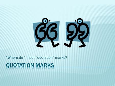 “Where do “ I put “quotation” marks?. Read this simple statement. Gertrude blurted Wilma said Heathcliff is in love with me. We can punctuate this four.
