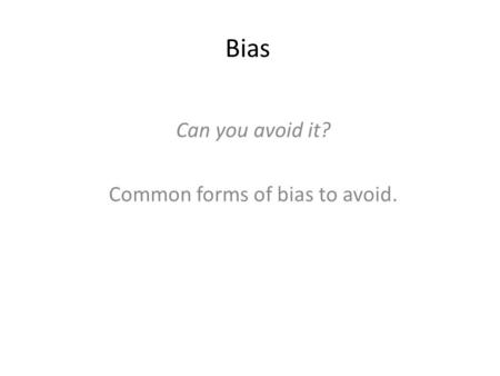 Bias Can you avoid it? Common forms of bias to avoid.