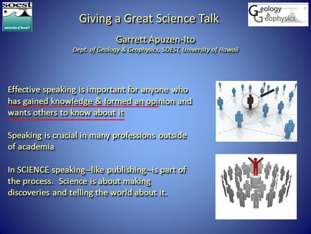 Giving a Great Science Talk Garrett Apuzen-Ito Dept. of Geology & Geophysics, SOEST, University of Hawaii Garrett Apuzen-Ito Dept. of Geology & Geophysics,