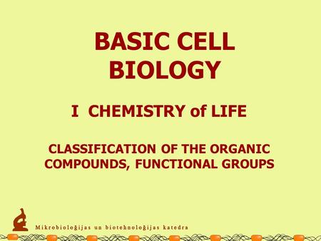 BASIC CELL BIOLOGY I CHEMISTRY of LIFE CLASSIFICATION OF THE ORGANIC COMPOUNDS, FUNCTIONAL GROUPS.