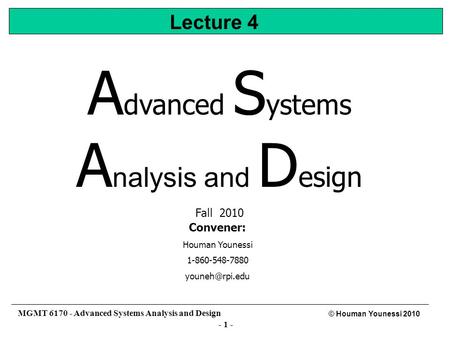 - 1 - © Houman Younessi 2010 MGMT 6170 - Advanced Systems Analysis and Design Convener: Houman Younessi 1-860-548-7880 Lecture 4 A dvanced.