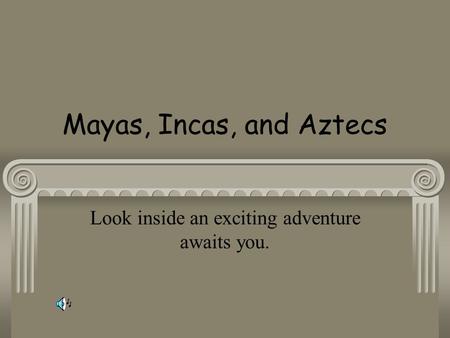 Mayas, Incas, and Aztecs Look inside an exciting adventure awaits you.