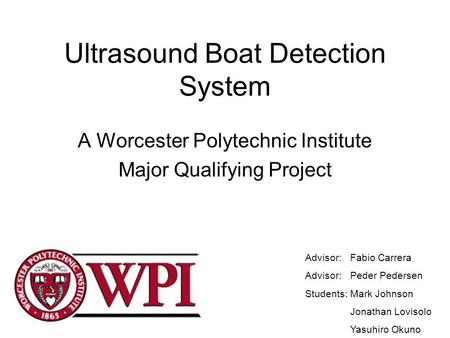 Ultrasound Boat Detection System A Worcester Polytechnic Institute Major Qualifying Project Advisor: Fabio Carrera Advisor: Peder Pedersen Students:Mark.