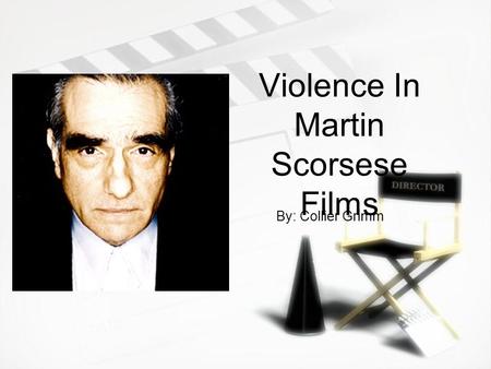 Violence In Martin Scorsese Films By: Collier Grimm.