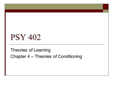 PSY 402 Theories of Learning Chapter 4 – Theories of Conditioning.