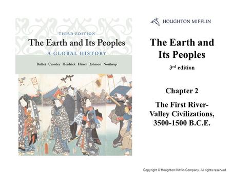 The Earth and Its Peoples 3 rd edition Chapter 2 The First River- Valley Civilizations, 3500-1500 B.C.E. Cover Slide Copyright © Houghton Mifflin Company.