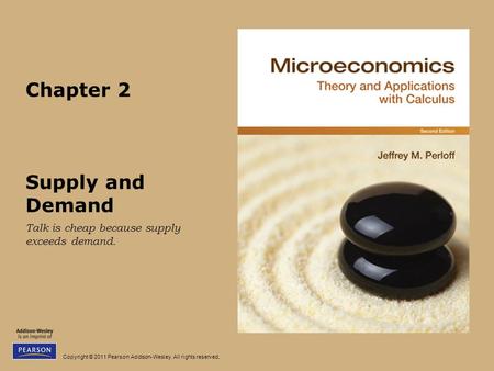 Copyright © 2011 Pearson Addison-Wesley. All rights reserved. Chapter 2 Supply and Demand Talk is cheap because supply exceeds demand.