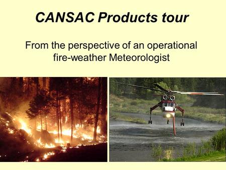 CANSAC Products tour From the perspective of an operational fire-weather Meteorologist.